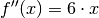 f''(x) = 6 \cdot x