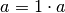 a = 1 \cdot a