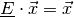 \underline{E} \cdot \vec{x} = \vec{x}