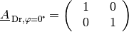 \underline{A}_{\mathrm{\,Dr,\varphi=\unit[0]{\!\degree}}} = \begin{pmatrix}
    \phantom{+}1 & \phantom{+}0 \,\phantom{.}
    \\ \phantom{+}0 & \phantom{+}1 \,\phantom{.}
\end{pmatrix}