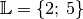 \mathbb{L} = \{2;\,5\}