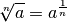 \sqrt[n]{a} = a^{\frac{1}{n}}