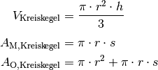 V_{\mathrm{{Kreiskegel}}} &= \frac{\pi \cdot r^2 \cdot h}{3}  \\[4pt]
A_{\mathrm{{M, Kreiskegel}}} &= \pi \cdot r \cdot s \\
A_{\mathrm{{O, Kreiskegel}}} &= \pi \cdot r^2 + \pi \cdot r \cdot s