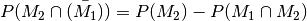 P(M_2 \cap \bar{(M_1)}) = P(M_2) - P(M_1 \cap
M_2)