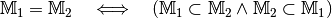 \mathbb{M}_1  = \mathbb{M}_2 \quad \Longleftrightarrow \quad
(\mathbb{M}_1 \subset \mathbb{M}_2 \wedge \mathbb{M}_2
\subset \mathbb{M}_1 )