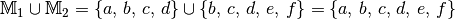 \mathbb{M}_1 \cup \mathbb{M}_2 =  \{ a,\, b,\, c,\, d \} \cup \{ b,\, c,\, d,\, e,\, f \} = \{ a,\, b,\, c,\, d,\, e,\, f \}