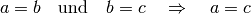 a = b \quad \text{und} \quad b = c \quad \Rightarrow \quad a = c