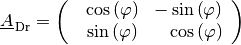 \underline{A}_{\mathrm{\,Dr}} = \begin{pmatrix}
    \phantom{+}\cos{\left(\varphi\right)} & - \sin{\left(\varphi\right)}
    \,\phantom{.}\\
    \phantom{+}\sin{\left(\varphi\right)} &
    \phantom{+}\cos{\left(\varphi\right)} \,\phantom{.}\\
\end{pmatrix}