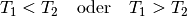 T_1 < T_2  \quad \text{oder} \quad  T_1 > T_2