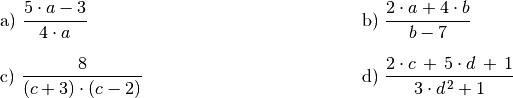 \begin{array}{>{\arraybackslash$}p{8cm}<{$} >{\arraybackslash$}p{8cm}<{$}}
    \text{a) } \dfrac{5 \cdot a - 3}{4 \cdot a} &
    \text{b) } \dfrac{2 \cdot a + 4 \cdot b}{b - 7} \\[16pt]
    \text{c) } \dfrac{8}{(c + 3) \cdot (c - 2)} &
    \text{d) } \dfrac{2 \cdot c \, + \, 5 \cdot d \, + \, 1}{3 \cdot d\;\!^2 + 1} \\[12pt]
\end{array}