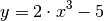 y = 2 \cdot x^3 - 5