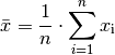 \bar{x} = \frac{1}{n} \cdot \sum_{i=1}^{n} x_{\mathrm{i}}