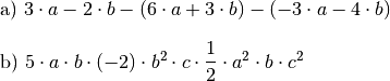 \begin{array}{>{\arraybackslash$}p{14cm}<{$} >{\arraybackslash$}p{1cm}<{$}}
    \text{a) } 3 \cdot a - 2 \cdot b - (6 \cdot a + 3 \cdot b) - (-3 \cdot a - 4 \cdot b) & \\[12pt]
    \text{b) } 5 \cdot a \cdot b \cdot (-2) \cdot b^2 \cdot c \cdot \dfrac{1}{2} \cdot a^2 \cdot b \cdot c^2& \\
\end{array}