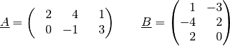 \underline{A} = \begin{pmatrix}
    \phantom{+}2 & \phantom{+}4 & \phantom{+}1 \\
    \phantom{+}0 & -1 & \phantom{+}3 \\
\end{pmatrix} \qquad \underline{B} = \begin{pmatrix}
    \phantom{+}1 & -3 \\
    -4 & \phantom{+}2 \\
    \phantom{+}2 & \phantom{+}0 \\
\end{pmatrix}