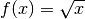 f(x) = \sqrt{x}