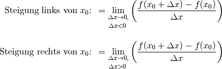 \text{ Steigung links von $x_0$: } = \lim _{\substack{\Delta x \to 0,\\[3pt] \Delta x < 0\;} }
\left( \frac{f(x_0 + \Delta x) - f(x_0)}{\Delta x}\right) \\[12pt]
\text{ Steigung rechts von $x_0$: } = \lim _{\substack{\Delta x \to 0,\\[3pt] \Delta x > 0 \;} }
\left( \frac{f(x_0 + \Delta x) - f(x_0)}{\Delta x}\right)