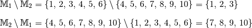 \mathbb{M}_1 \setminus \mathbb{M}_2 &= \{ 1,\, 2,\, 3,\, 4,\, 5,\, 6\}  \setminus
\{ 4,\, 5,\, 6,\, 7,\, 8,\, 9,\, 10\} =  \{ 1,\, 2,\, 3 \} \\[8pt]
\mathbb{M}_2 \setminus \mathbb{M}_1 &= \{ 4,\, 5,\, 6,\, 7,\, 8,\, 9,\, 10\} \setminus
 \{ 1,\, 2,\, 3,\, 4,\, 5,\, 6\} =  \{ 7,\, 8,\, 9,\, 10 \}