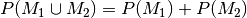 P(M_1 \cup M_2) = P(M_1) + P(M_2)