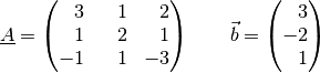 \underline{A} = \begin{pmatrix}
    \phantom{+}3 & \phantom{+}1 & \phantom{+}2 \\
    \phantom{+}1 & \phantom{+}2 & \phantom{+}1 \\
    -1 & \phantom{+}1 & -3 \\
\end{pmatrix} \qquad \vec{b} = \begin{pmatrix}
    \phantom{+}3 \\ -2 \\ \phantom{+}1
\end{pmatrix}