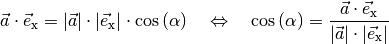 \vec{a} \cdot \vec{e}_{\mathrm{x}} = | \vec{a} | \cdot | \vec{e}_{\mathrm{x}} |
\cdot \cos{(\alpha)} \quad \Leftrightarrow \quad \cos{(\alpha)} = \frac{\vec{a}
\cdot \vec{e}_{\mathrm{x}}}{ | \vec{a} | \cdot |\vec{e}_{\mathrm{x}}| }