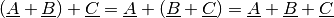 (\underline{A} + \underline{B}) + \underline{C} = \underline{A} +
(\underline{B} + \underline{C}) = \underline{A} + \underline{B} +
\underline{C}