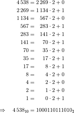 4\,538 &= 2\,269 \cdot 2 + 0 \\
2\,269 &= 1\,134 \cdot 2 + 1 \\
1\,134 &= \phantom{1\,}567 \cdot 2 + 0 \\
567 &= \phantom{1\,}283 \cdot 2 + 1 \\
283 &= \phantom{1\,}141 \cdot 2 + 1 \\
141 &= \phantom{1\,1}70 \cdot 2 + 1 \\
70 &= \phantom{1\,1}35 \cdot 2 + 0 \\
35 &= \phantom{1\,1}17 \cdot 2 + 1 \\
17 &= \phantom{1\,11}8 \cdot 2 + 1 \\
8 &= \phantom{1\,11}4 \cdot 2 + 0 \\
4 &= \phantom{1\,11}2 \cdot 2 + 0 \\
2 &= \phantom{1\,11}1 \cdot 2 + 0 \\
1 &= \phantom{1\,11}0 \cdot 2 + 1 \\[8pt]
\quad \Rightarrow \quad 4\,538_{10} &= 1000110111010_{2}