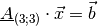 \underline{A}_{(3;3)} \cdot \vec{x} = \vec{b}