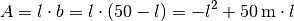 A = l \cdot b = l \cdot (50 - l) = -l^2 + \unit[50]{m} \cdot l