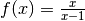 f(x) = \frac{x}{x-1}