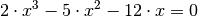 2 \cdot x^3 - 5 \cdot x^2 - 12 \cdot x
= 0