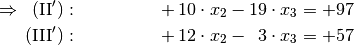 \Rightarrow \;\; \mathrm{(II')}: \quad \! \phantom{-40 \cdot x_1} +10
\cdot x_2 -19 \cdot x_3 &= +97 \\
\mathrm{(III')}: \quad \! \phantom{-40 \cdot x_1} +12 \cdot x_2
-\phantom{0}3 \cdot x_3 &= +57 \\