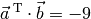 \vec{a} ^{\;\mathrm{T}}\cdot \vec{b} = -9