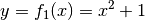 y = f_1(x) =
x^2 + 1