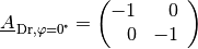 \underline{A}_{\mathrm{\,Dr,\varphi=\unit[0]{\!\degree}}} = \begin{pmatrix}
    -1 & \phantom{+}0 \,\phantom{.}\\ \phantom{+}0 & -1\,\phantom{.}
\end{pmatrix}