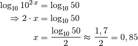 \log_{10}{10^{2 \cdot x}} &= \log_{10}{50} \\
\Rightarrow 2 \cdot x &= \log_{10}{50} \\
x  &= \frac{\log_{10}{50}}{2} \approx \frac{1,7}{2} = 0,85