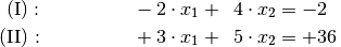 \mathrm{(I)} : \qquad\qquad \phantom{0}-2 \cdot x_1 + \phantom{0}4
\cdot x_2 &= -2\phantom{0} {\color{white} .}\\
\mathrm{(II)}: \qquad\qquad \phantom{0}+3 \cdot x_1  +
\phantom{0}5 \cdot x_2 &= +36