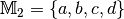 \mathbb{M} _2 = \{ a, b, c, d \}