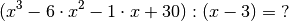 (x^3 - 6 \cdot x^2 - 1 \cdot x + 30) : (x - 3) = \; ?