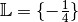 \mathbb{L} = \{ -\frac{1}{4} \}