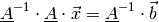 \underline{A} ^{-1} \cdot \underline{A} \cdot \vec{x} = \underline{A}^{-1} \cdot \vec{b}