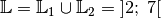 \mathbb{L} = \mathbb{L}_1 \cup \mathbb{L}_2 = \; ]2;\; 7[