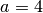 a=4