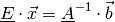 \underline{E} \cdot \vec{x} = \underline{A} ^{-1} \cdot \vec{b}