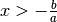 x > - \frac{b}{a}