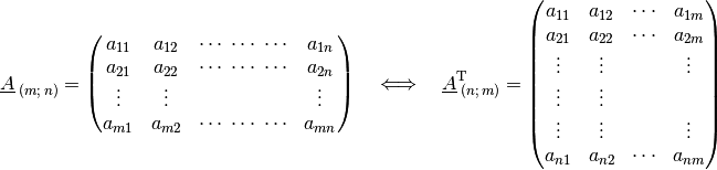 \underline{A}_{\;(m;\,n)} = \begin{pmatrix} a_{11} & a_{12} & \cdots\; \cdots\; \cdots & a_{1n}\\ a_{21} &
a_{22} & \cdots\; \cdots \; \cdots & a_{2n}\\ \vdots  & \vdots & & \vdots \\ a_{m1} & a_{m2} &
\cdots\; \cdots \; \cdots & a_{mn}\\ \end{pmatrix}
\quad \Longleftrightarrow \quad
\underline{A}^{\mathrm{T}}_{\;(n;\,m)} = \begin{pmatrix} a_{11} & a_{12} & \cdots & a_{1m}\\ a_{21} &
a_{22} & \cdots & a_{2m}\\ \vdots & \vdots & & \vdots \\ \vdots & \vdots \\ \vdots & \vdots & &
\vdots \\ a_{n1} & a_{n2} & \cdots & a_{nm}\\
\end{pmatrix}