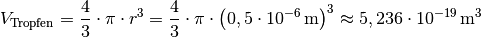 V_{\mathrm{Tropfen}} = \frac{4}{3} \cdot \pi \cdot r^3 = \frac{4}{3}\cdot
\pi \cdot \left( \unit[0,5 \cdot 10^{-6}]{m} \right)^3 \approx \unit[5,236
\cdot 10^{-19}]{m^3}