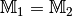 \mathbb{M}
_1 = \mathbb{M}_2