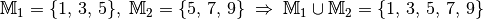 \mathbb{M}_1 = \{  1,\, 3,\, 5 \},  \; \mathbb{M}_2 = \{ 5,\,7,\,9 \}
\; \Rightarrow \; \mathbb{M} _1 \cup \mathbb{M}_2 = \{ 1,\, 3,\, 5,\, 7,\, 9 \}