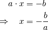 a \cdot x &= -b \\
\Rightarrow \quad  x &= - \frac{b}{a} \\[4pt]