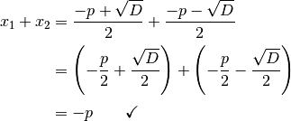 x_1 + x_2 &= \frac{-p + \sqrt{D}}{2} + \frac{-p -
\sqrt{D}}{2} \\[2pt]
&= \left(-\frac{p}{2} + \frac{\sqrt{D}}{2} \right) + \left(- \frac{p}{2} -
\frac{\sqrt{D}}{2} \right) \\[2pt]
&= -p \qquad \checkmark